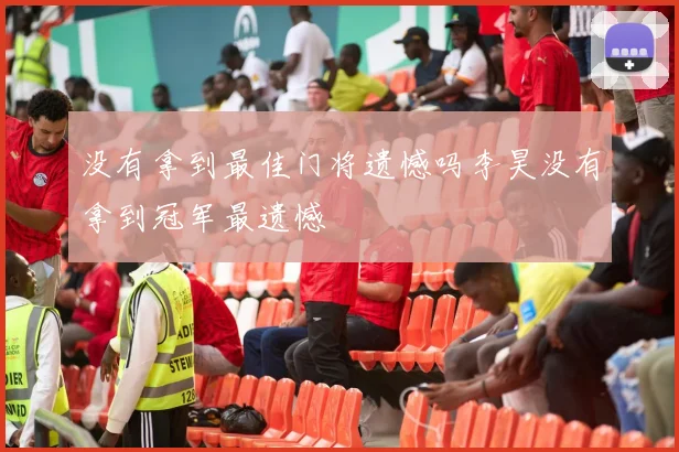 没有拿到最佳门将遗憾吗李昊没有拿到冠军最遗憾