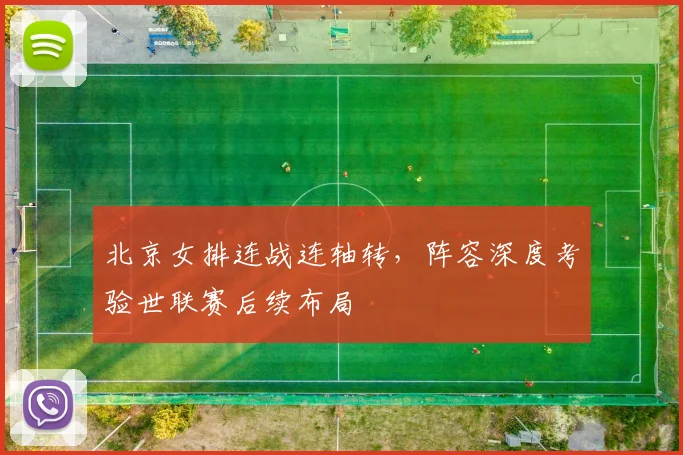 北京女排连战连轴转，阵容深度考验世联赛后续布局