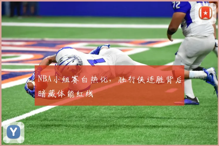 NBA小组赛白热化，独行侠连胜背后暗藏体能红线