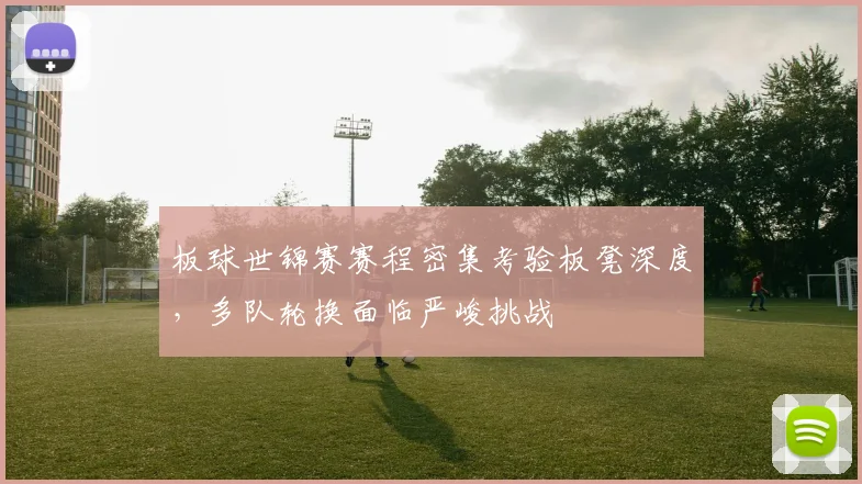 板球世锦赛赛程密集考验板凳深度，多队轮换面临严峻挑战