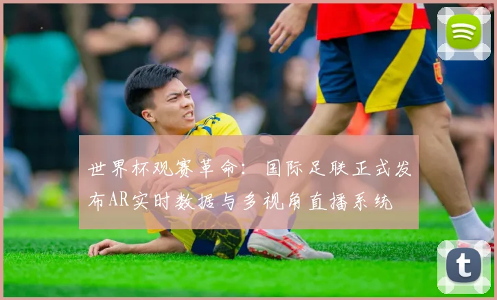 世界杯观赛革命：国际足联正式发布AR实时数据与多视角直播系统