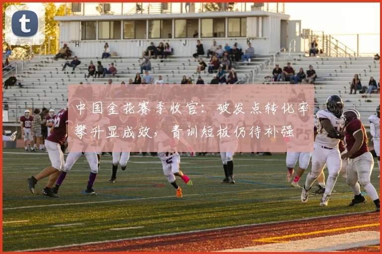 中国金花赛季收官：破发点转化率攀升显成效，青训短板仍待补强