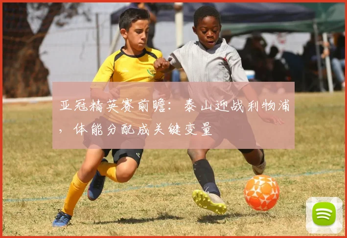 亚冠精英赛前瞻：泰山迎战利物浦，体能分配成关键变量