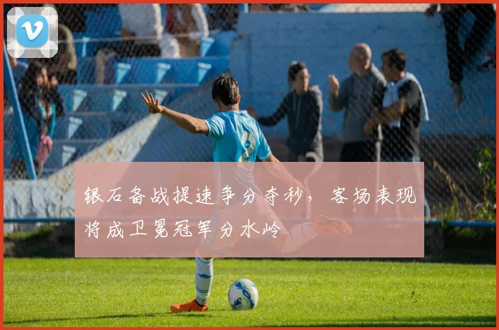 银石备战提速争分夺秒，客场表现将成卫冕冠军分水岭