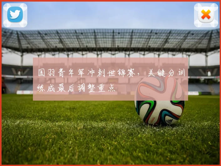 国羽青年军冲刺世锦赛，关键分训练成最后调整重点