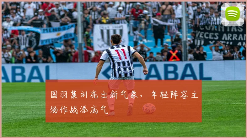 国羽集训亮出新气象，年轻阵容主场作战添底气