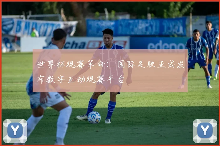 世界杯观赛革命：国际足联正式发布数字互动观赛平台