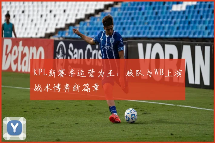 KPL新赛季运营为王，狼队与WB上演战术博弈新篇章
