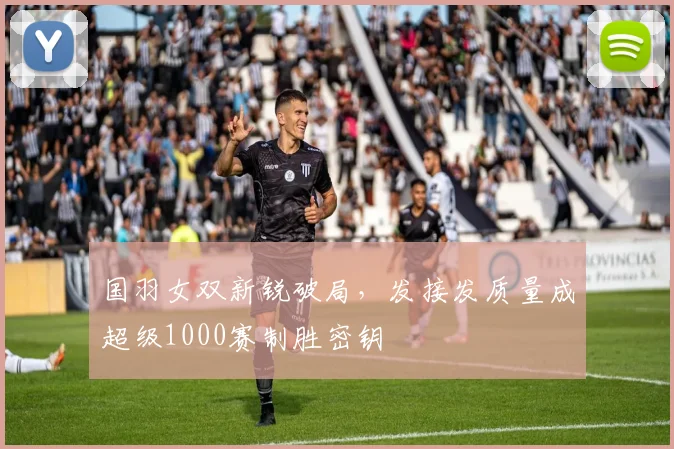 国羽女双新锐破局，发接发质量成超级1000赛制胜密钥